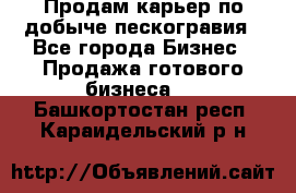 Продам карьер по добыче пескогравия - Все города Бизнес » Продажа готового бизнеса   . Башкортостан респ.,Караидельский р-н